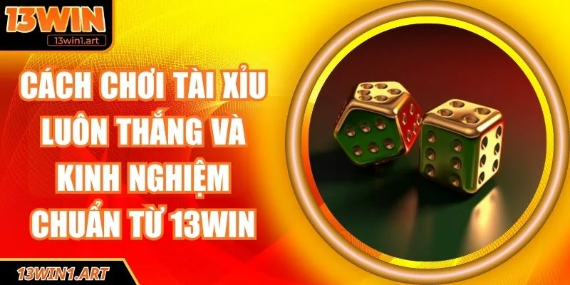 Cách chơi Tài Xỉu luôn thắng
